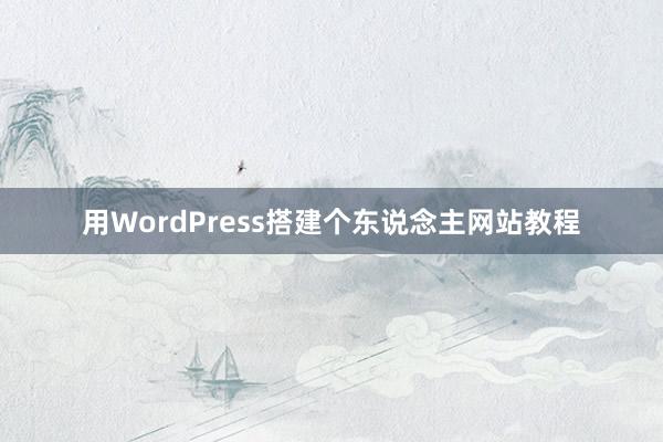 用WordPress搭建个东说念主网站教程