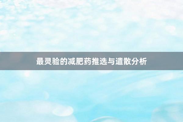 最灵验的减肥药推选与遣散分析
