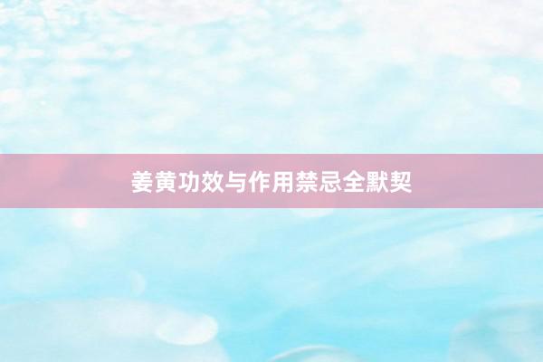 姜黄功效与作用禁忌全默契
